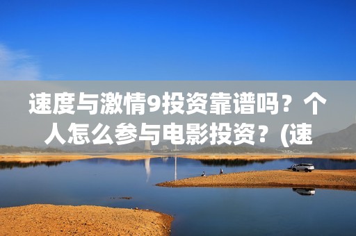 速度与激情9投资靠谱吗？个人怎么参与电影投资？(速度与激情投入了多少)