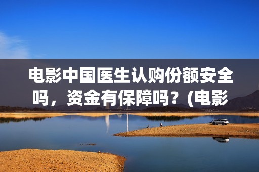 电影中国医生认购份额安全吗，资金有保障吗？(电影中国医生讲述)