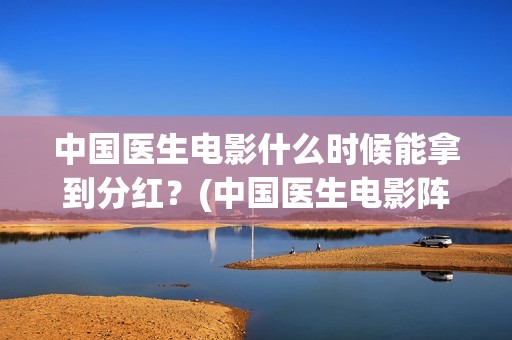 中国医生电影什么时候能拿到分红？(中国医生电影阵容)