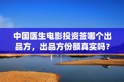 中国医生电影投资签哪个出品方，出品方份额真实吗？(中国医生电影宣传图)