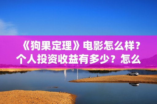 《狗果定理》电影怎么样？个人投资收益有多少？怎么投资？(狗果定理在线看完整版)