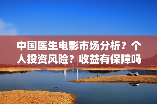 中国医生电影市场分析？个人投资风险？收益有保障吗？(中国医生电影预售)
