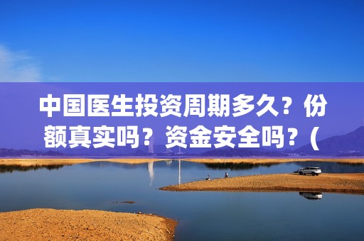 中国医生投资周期多久？份额真实吗？资金安全吗？(中国医生 投资)