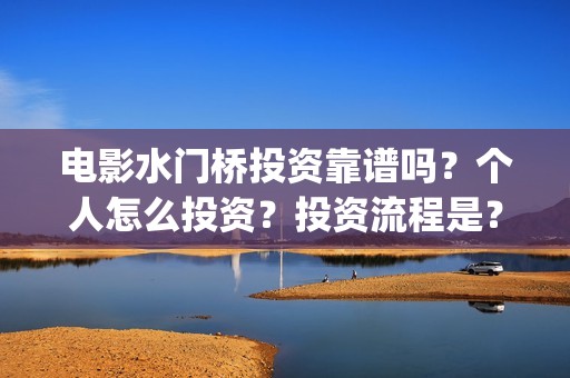 电影水门桥投资靠谱吗？个人怎么投资？投资流程是？(水门桥电影简介)