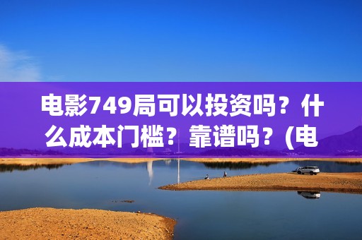 电影749局可以投资吗？什么成本门槛？靠谱吗？(电影749局上映时间)
