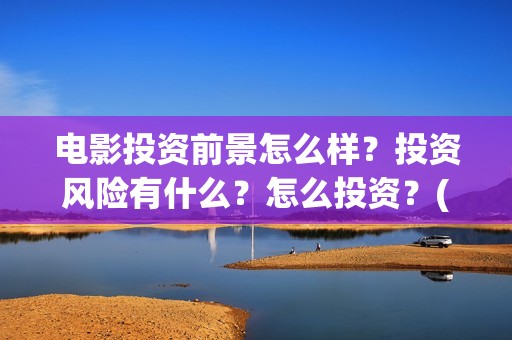 电影投资前景怎么样？投资风险有什么？怎么投资？(电影投资稳赚不赔?)