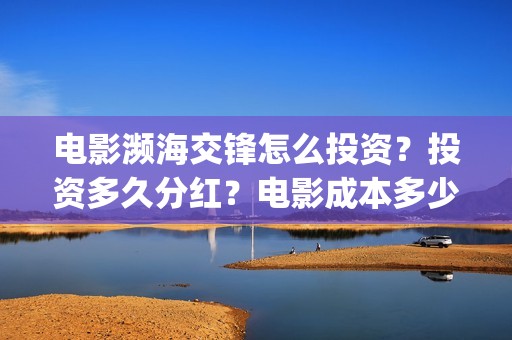 电影濒海交锋怎么投资？投资多久分红？电影成本多少？(濒海交锋电影是不是真实事件)