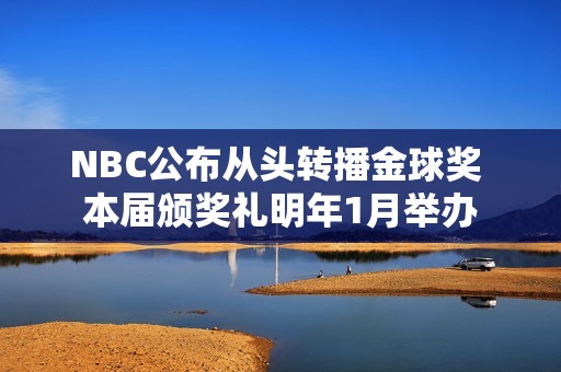 NBC公布从头转播金球奖 本届颁奖礼明年1月举办