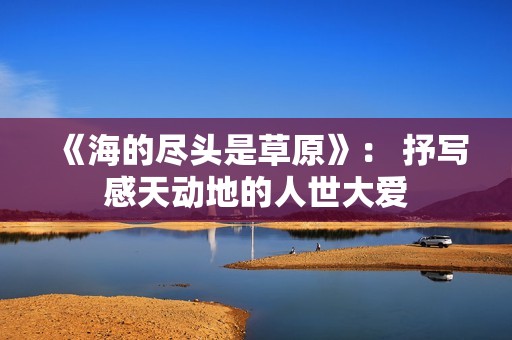 《海的尽头是草原》： 抒写感天动地的人世大爱