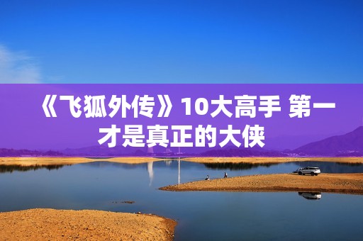 《飞狐外传》10大高手 第一才是真正的大侠