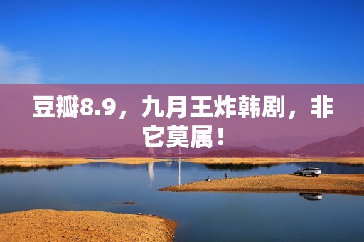 豆瓣8.9，九月王炸韩剧，非它莫属！