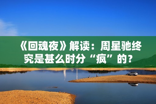 《回魂夜》解读：周星驰终究是甚么时分“疯”的？