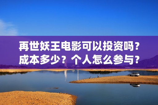 再世妖王电影可以投资吗？成本多少？个人怎么参与？(再世妖王电影海报)