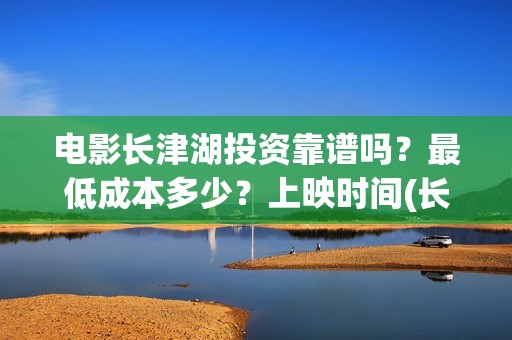 电影长津湖投资靠谱吗？最低成本多少？上映时间(长津湖电影出资方)