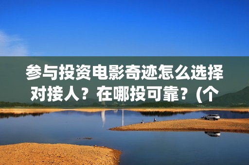 参与投资电影奇迹怎么选择对接人？在哪投可靠？(个人参与投资电影)