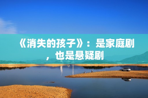 《消失的孩子》：是家庭剧，也是悬疑剧