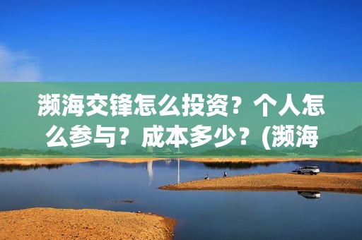 濒海交锋怎么投资？个人怎么参与？成本多少？(濒海交锋预告)