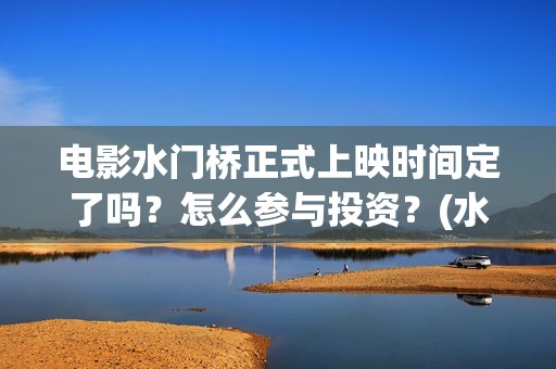 电影水门桥正式上映时间定了吗？怎么参与投资？(水门桥电影简介)