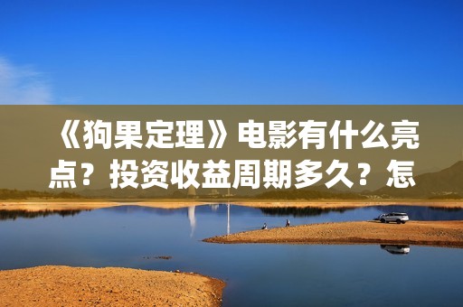 《狗果定理》电影有什么亮点？投资收益周期多久？怎么投资？(狗果定理 免费)