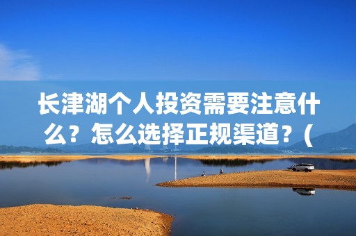 长津湖个人投资需要注意什么？怎么选择正规渠道？(长津湖怎么投资)