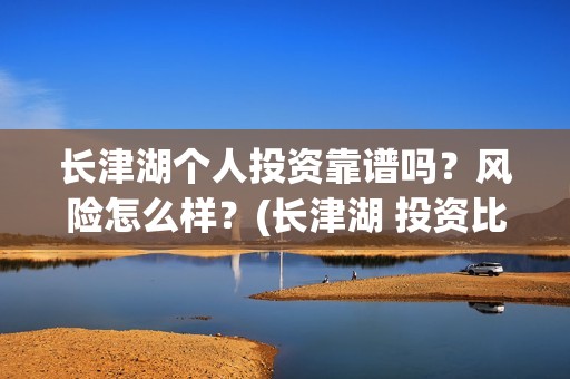 长津湖个人投资靠谱吗？风险怎么样？(长津湖 投资比例)
