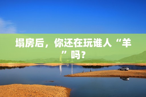 塌房后，你还在玩谁人“羊”吗？