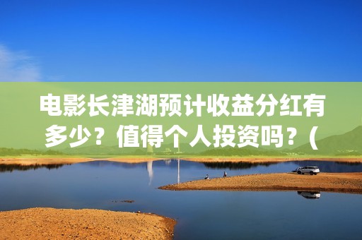电影长津湖预计收益分红有多少？值得个人投资吗？(电影长津湖预计上映时间)
