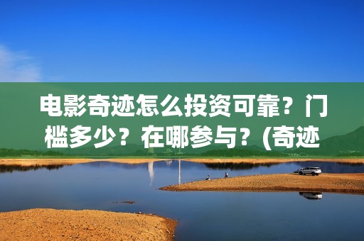 电影奇迹怎么投资可靠？门槛多少？在哪参与？(奇迹电影带字幕)
