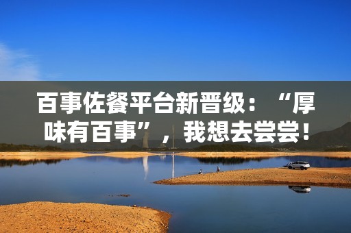 百事佐餐平台新晋级：“厚味有百事”，我想去尝尝！