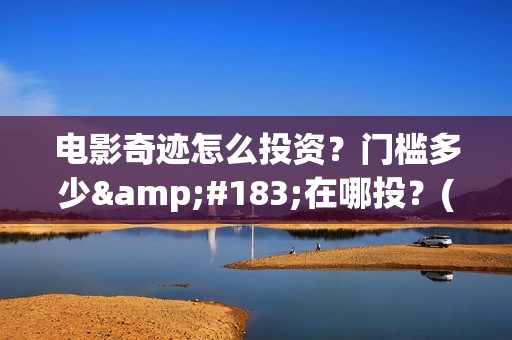 电影奇迹怎么投资？门槛多少·在哪投？(奇迹电影带字幕)