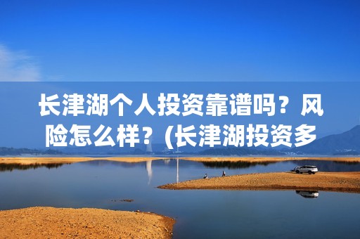 长津湖个人投资靠谱吗？风险怎么样？(长津湖投资多钱)
