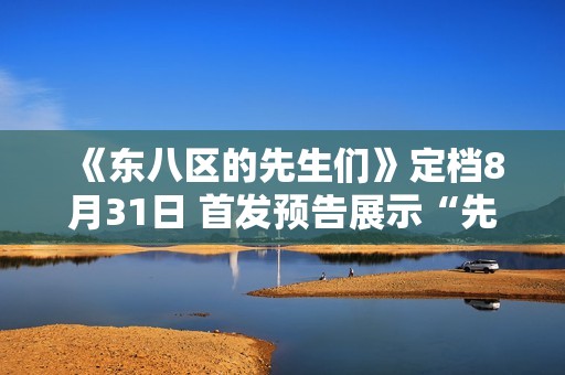 《东八区的先生们》定档8月31日 首发预告展示“先生们”的群像成长史