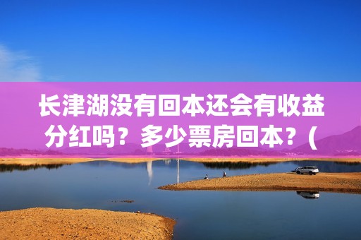 长津湖没有回本还会有收益分红吗？多少票房回本？(长津湖怎么没有了)