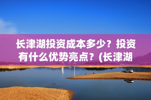 长津湖投资成本多少？投资有什么优势亮点？(长津湖总投资多少钱)