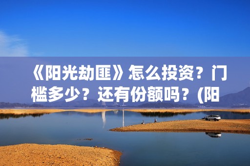 《阳光劫匪》怎么投资？门槛多少？还有份额吗？(阳光劫匪 彩蛋)