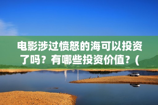 电影涉过愤怒的海可以投资了吗？有哪些投资价值？(电影涉过愤怒的海故事原型)