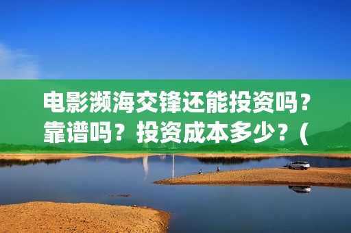 电影濒海交锋还能投资吗？靠谱吗？投资成本多少？(濒海交锋电影节)