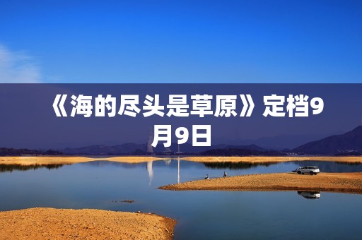 《海的尽头是草原》定档9月9日