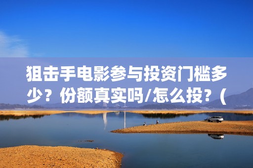 狙击手电影参与投资门槛多少？份额真实吗/怎么投？(狙击手的影片)