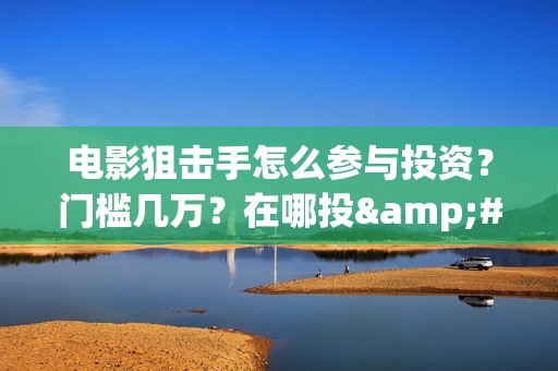 电影狙击手怎么参与投资？门槛几万？在哪投·(电影《狙击手》)
