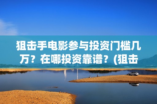 狙击手电影参与投资门槛几万？在哪投资靠谱？(狙击手网络电影)