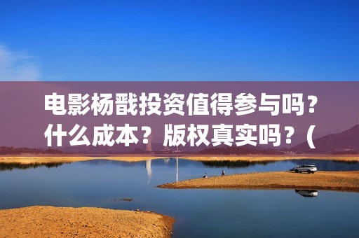 电影杨戬投资值得参与吗？什么成本？版权真实吗？(杨戬电影是哪个电影公司出品)