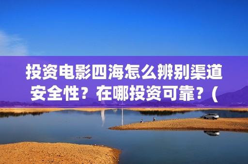 投资电影四海怎么辨别渠道安全性？在哪投资可靠？(四海电影成本多少)