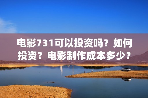 电影731可以投资吗？如何投资？电影制作成本多少？(电影731投资公司)