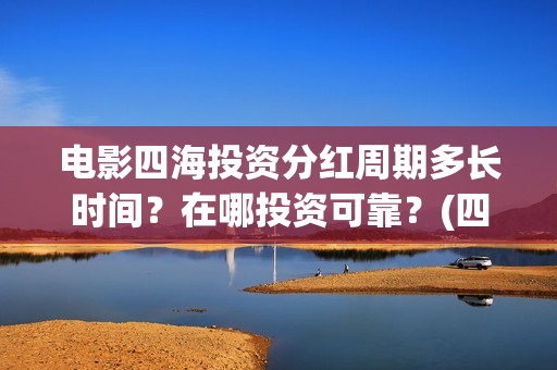 电影四海投资分红周期多长时间？在哪投资可靠？(四海电影出品公司是哪一家)