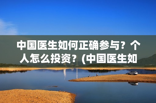 中国医生如何正确参与？个人怎么投资？(中国医生如何正当防卫)
