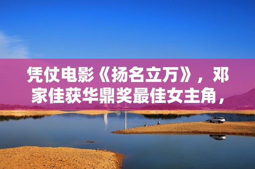 凭仗电影《扬名立万》，邓家佳获华鼎奖最佳女主角，发文感恩