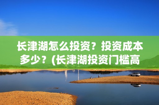 长津湖怎么投资？投资成本多少？(长津湖投资门槛高)