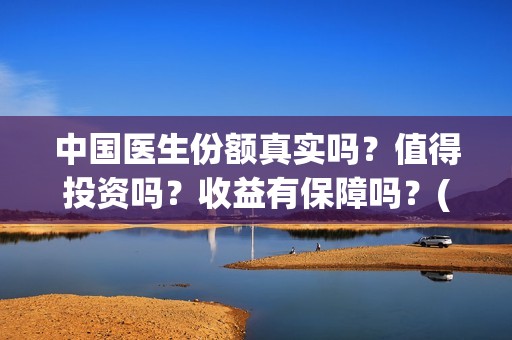 中国医生份额真实吗？值得投资吗？收益有保障吗？(中国医生数量)