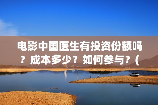 电影中国医生有投资份额吗？成本多少？如何参与？(电影中国医生是真实事件吗)